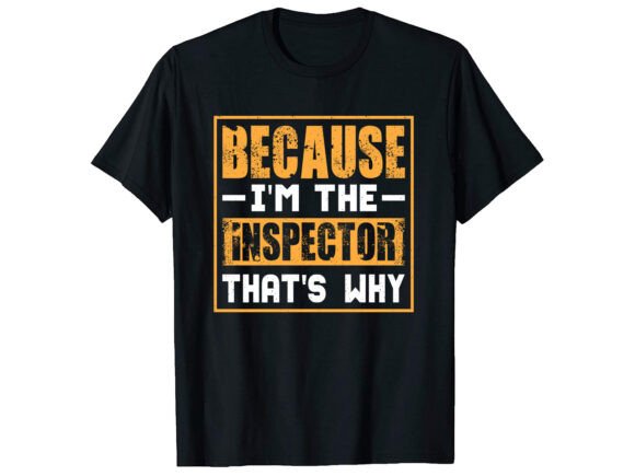Because I m the Inspector Career T-shirt Graphics for Makers