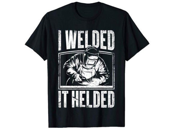 I Welded It Helded Career T-shirt Graphics for Sellers